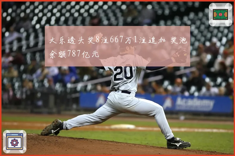 大乐透头奖8注667万1注追加 奖池余额787亿元