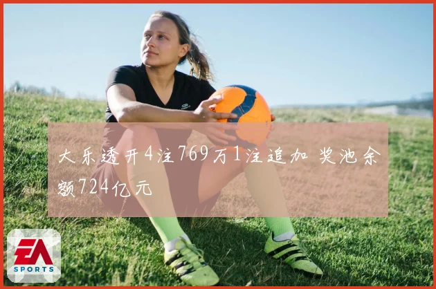 大乐透开4注769万1注追加 奖池余额724亿元
